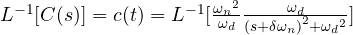 L^{-1}[{C(s)}] = c(t)  =  L^{-1}[\frac { { { \omega }_{ n } }^{ 2 } }{ { \omega }_{ d } } \frac { { \omega }_{ d } }{ { (s+\delta \omega _{ n }) }^{ 2 }+{ { \omega }_{ d } }^{ 2 } }]