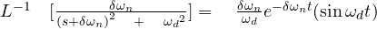 { L }^{ -1 }\quad [\frac { \delta { \omega }_{ n } }{ { { (s+\delta \omega _{ n }) }^{ 2 }\quad +\quad { { \omega }_{ d } }^{ 2 } } } ]=\quad \frac { { { \delta }{ \omega _{ n } } } }{ \omega _{ d } } { e }^{ -\delta { \omega _{ n } }t }(\sin { { \omega _{ d } }t })