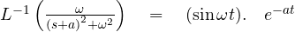 { L }^{ -1 }\left( \frac { { \omega } }{ { (s+a) }^{ 2 }+{ \omega }^{ 2 } } \right) \quad =\quad (\sin { \omega t }). \quad { e }^{ -at }