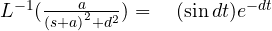 { L }^{ -1 }(\frac { { a } }{ { (s+a) }^{ 2 }+{ d^{ 2 } } } ) =\quad(\sin { dt }) { e }^{ -dt }