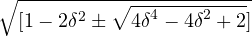 \sqrt{[1-2{ \delta }^{ 2 }\pm \sqrt { { 4\delta }^{ 4 }-{ 4\delta }^{ 2 }+2 }]}