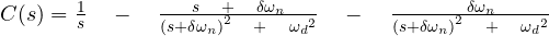 C(s)  =  \frac { 1 }{ s } \quad -\quad \frac { s\quad +\quad \delta { \omega }_{ n } }{ { { (s+\delta \omega _{ n }) }^{ 2 }\quad +\quad { { \omega }_{ d } }^{ 2 } } } \quad -\quad \frac { \quad \delta { \omega }_{ n } }{ { { (s+\delta \omega _{ n }) }^{ 2 }\quad +\quad { { \omega }_{ d } }^{ 2 } } }