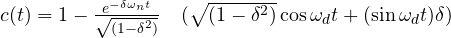 c(t)=1-\frac { { e }^{ -\delta { \omega _{ n } }t } }{ { \sqrt { (1-{ \delta }^{ 2 }) } } } \quad ({ { \sqrt { (1-{ \delta }^{ 2 }) } \cos { { \omega }_{ d }t } }+(\sin { { \omega }_{ d }t } )\delta ) }